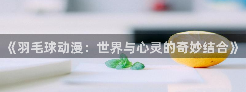 孕妇里番动漫：《羽毛球动漫：世界与心灵的奇妙结合》