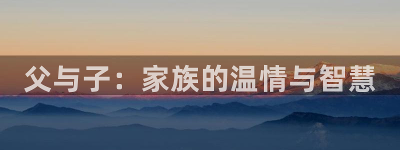 成人里番动漫在线：父与子：家族的温情与智慧