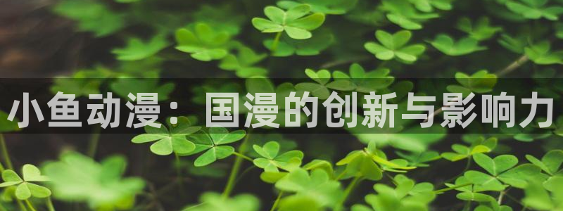 母子里番动漫：小鱼动漫：国漫的创新与影响力
