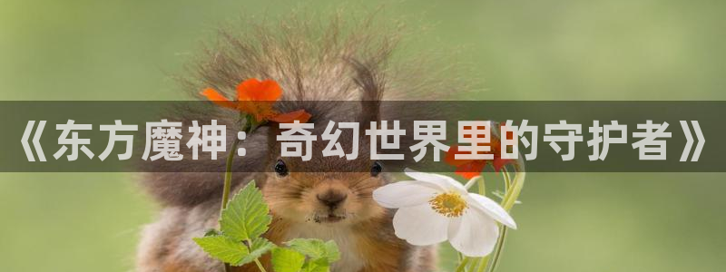 里番动漫av：《东方魔神：奇幻世界里的守护者》